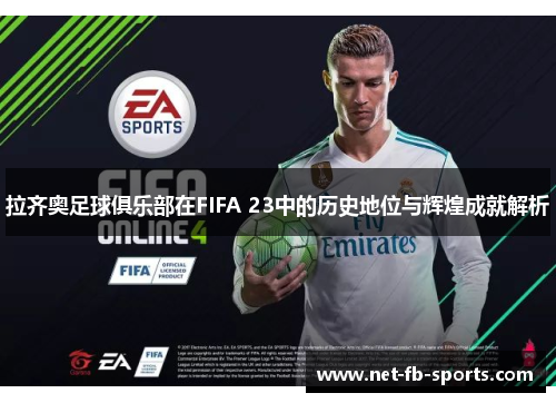 拉齐奥足球俱乐部在FIFA 23中的历史地位与辉煌成就解析 拉齐奥足球俱乐部在FIFA 23中的历史地位与辉煌成就解析