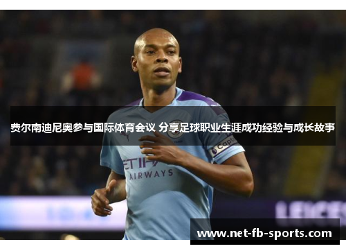 费尔南迪尼奥参与国际体育会议 分享足球职业生涯成功经验与成长故事