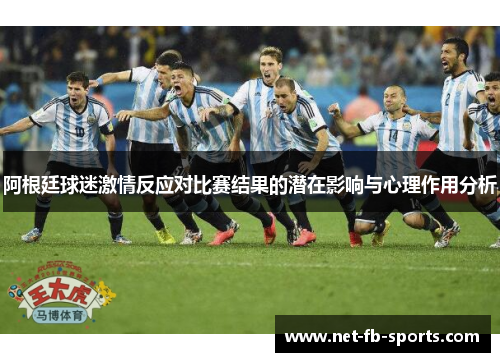 阿根廷球迷激情反应对比赛结果的潜在影响与心理作用分析