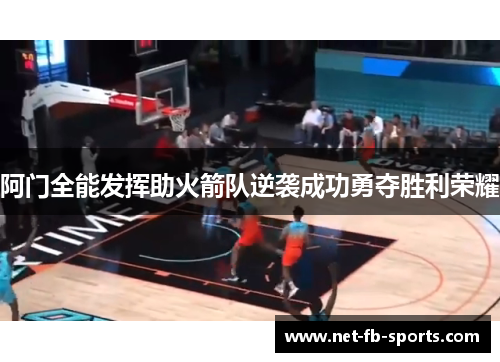 阿门全能发挥助火箭队逆袭成功勇夺胜利荣耀 阿门全能发挥助火箭队逆袭成功勇夺胜利荣耀