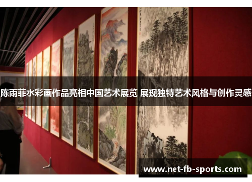 陈雨菲水彩画作品亮相中国艺术展览 展现独特艺术风格与创作灵感 陈雨菲水彩画作品亮相中国艺术展览 展现独特艺术风格与创作灵感