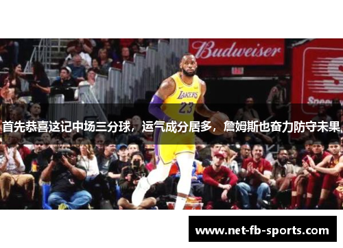 首先恭喜这记中场三分球,运气成分居多,詹姆斯也奋力防守未果 首先恭喜这记中场三分球,运气成分居多,詹姆斯也奋力防守未果