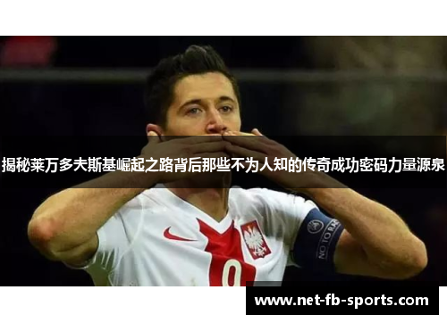 揭秘莱万多夫斯基崛起之路背后那些不为人知的传奇成功密码力量源泉