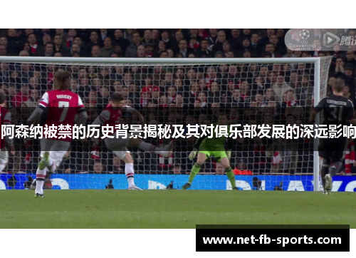 阿森纳被禁的历史背景揭秘及其对俱乐部发展的深远影响 阿森纳被禁的历史背景揭秘及其对俱乐部发展的深远影响