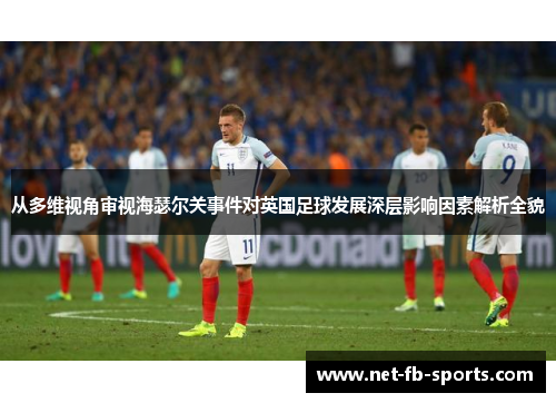 从多维视角审视海瑟尔关事件对英国足球发展深层影响因素解析全貌
