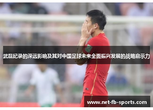武磊纪录的深远影响及其对中国足球未来全面振兴发展的战略启示力