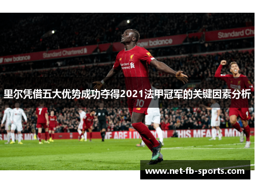 里尔凭借五大优势成功夺得2021法甲冠军的关键因素分析 里尔凭借五大优势成功夺得2021法甲冠军的关键因素分析