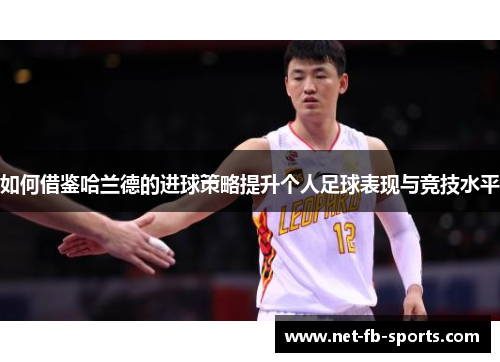 如何借鉴哈兰德的进球策略提升个人足球表现与竞技水平
