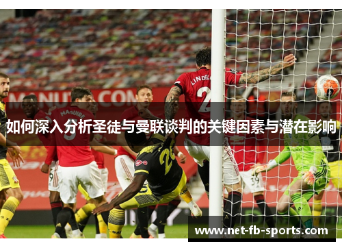 如何深入分析圣徒与曼联谈判的关键因素与潜在影响