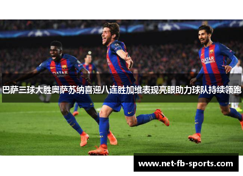 巴萨三球大胜奥萨苏纳喜迎八连胜加维表现亮眼助力球队持续领跑 巴萨三球大胜奥萨苏纳喜迎八连胜加维表现亮眼助力球队持续领跑