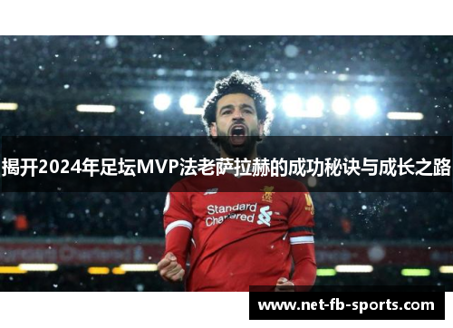 揭开2024年足坛MVP法老萨拉赫的成功秘诀与成长之路