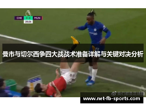 曼市与切尔西争四大战战术准备详解与关键对决分析 曼市与切尔西争四大战战术准备详解与关键对决分析