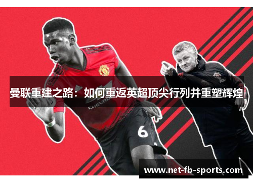 曼联重建之路：如何重返英超顶尖行列并重塑辉煌