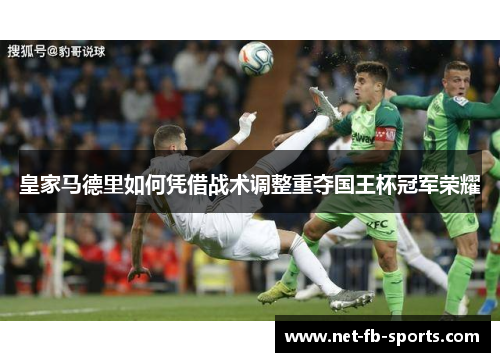 皇家马德里如何凭借战术调整重夺国王杯冠军荣耀