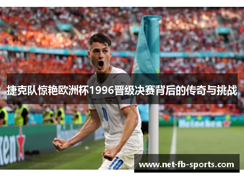 捷克队惊艳欧洲杯1996晋级决赛背后的传奇与挑战