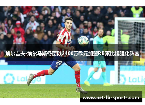 埃尔吉夫·埃尔马斯冬窗以2400万欧元加盟RB莱比锡强化阵容