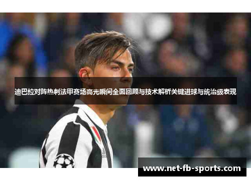 迪巴拉对阵热刺法甲赛场高光瞬间全面回顾与技术解析关键进球与统治级表现