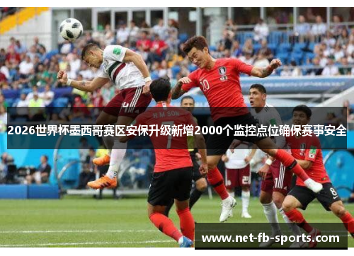 2026世界杯墨西哥赛区安保升级新增2000个监控点位确保赛事安全 2026世界杯墨西哥赛区安保升级新增2000个监控点位确保赛事安全