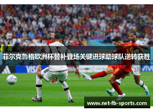 菲尔克鲁格欧洲杯替补登场关键进球助球队逆转获胜 菲尔克鲁格欧洲杯替补登场关键进球助球队逆转获胜