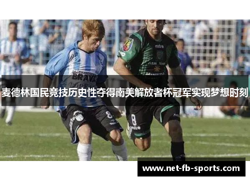 麦德林国民竞技历史性夺得南美解放者杯冠军实现梦想时刻 麦德林国民竞技历史性夺得南美解放者杯冠军实现梦想时刻