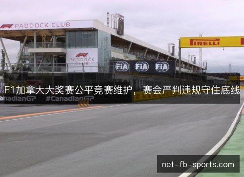 F1加拿大大奖赛公平竞赛维护,赛会严判违规守住底线 F1加拿大大奖赛公平竞赛维护,赛会严判违规守住底线