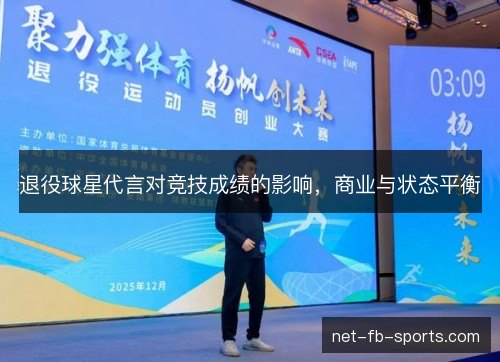 退役球星代言对竞技成绩的影响,商业与状态平衡 退役球星代言对竞技成绩的影响,商业与状态平衡