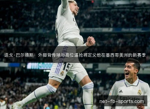 迭戈·巴尔德斯:外脚背传球与高位逼抢将定义他在墨西哥美洲的新赛季 迭戈·巴尔德斯:外脚背传球与高位逼抢将定义他在墨西哥美洲的新赛季